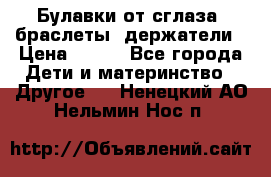 Булавки от сглаза, браслеты, держатели › Цена ­ 180 - Все города Дети и материнство » Другое   . Ненецкий АО,Нельмин Нос п.